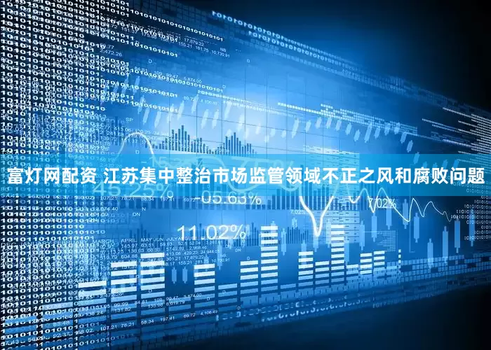 富灯网配资 江苏集中整治市场监管领域不正之风和腐败问题