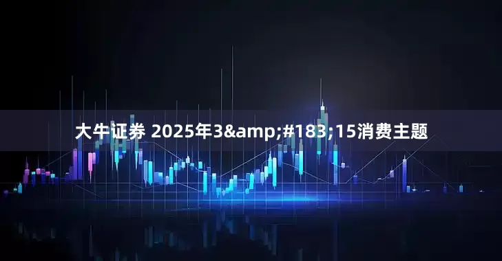 大牛证券 2025年3&#183;15消费主题