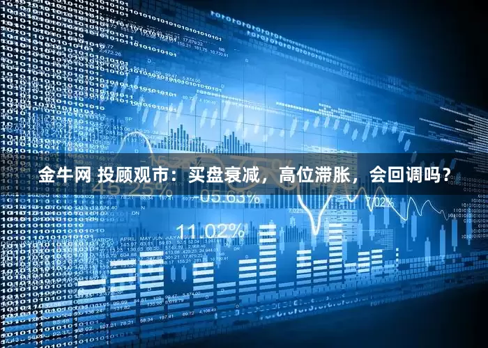 金牛网 投顾观市：买盘衰减，高位滞胀，会回调吗？