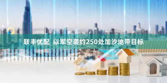 联丰优配  以军空袭约250处加沙地带目标
