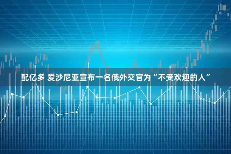 配亿多 爱沙尼亚宣布一名俄外交官为“不受欢迎的人”