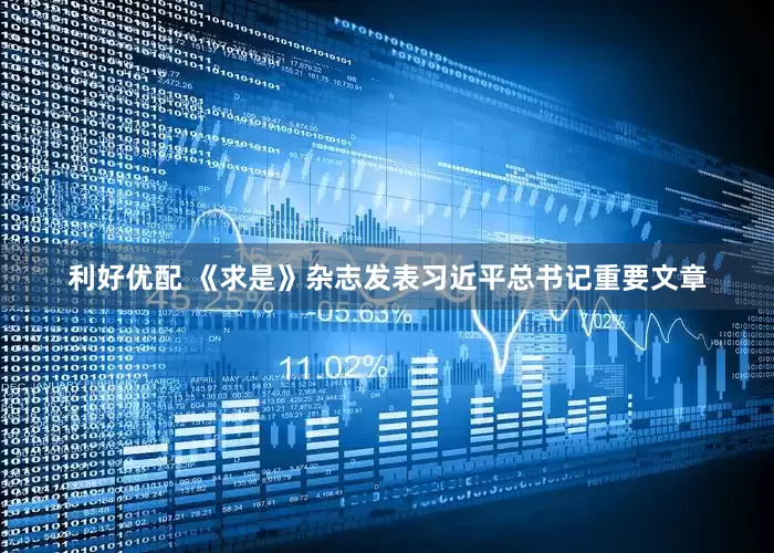 利好优配 《求是》杂志发表习近平总书记重要文章