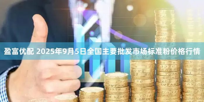 盈富优配 2025年9月5日全国主要批发市场标准粉价格行情