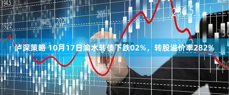 泸深策略 10月17日渝水转债下跌02%，转股溢价率282%