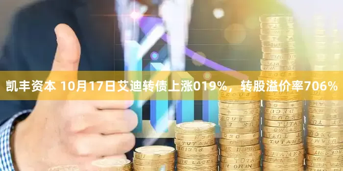 凯丰资本 10月17日艾迪转债上涨019%，转股溢价率706%