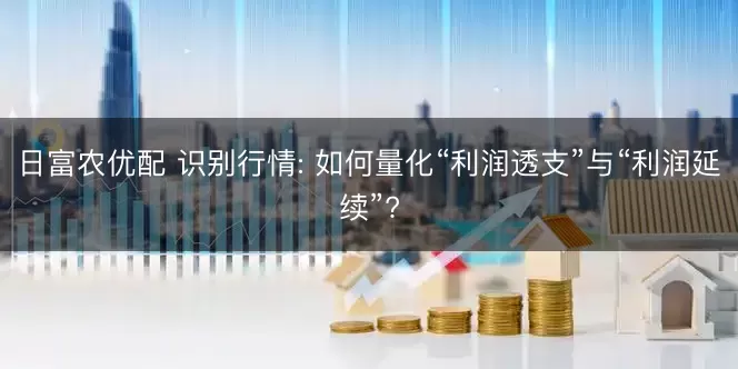 日富农优配 识别行情: 如何量化“利润透支”与“利润延续”?
